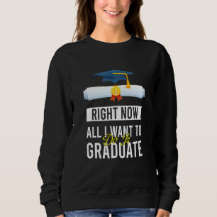 Right Now All I Want To Do Is Graduate Graduation Sweatshirt