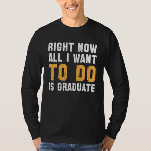 Right Now All I Want To Do Is Graduate T-Shirt