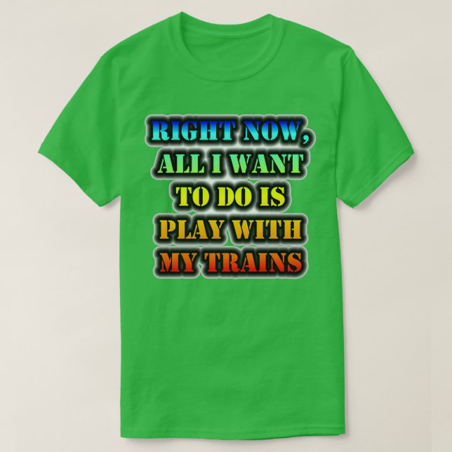 Right Now All I Want To Do Is Play With My Trains T-Shirt (Design Front)