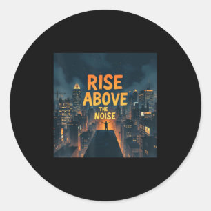 Rise Above The Noise Motivational Quote Tee  Classic Round Sticker