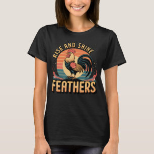 Rise and Shine, Feathers! – Funny Rooster Morning  T-Shirt