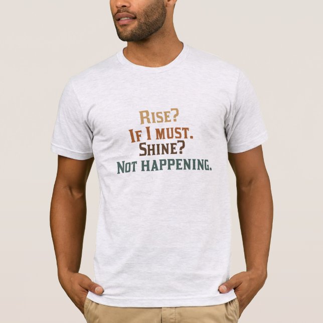 Rise? If I Must. Shine? Not Happening. T-Shirt (Front)