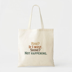 Rise? If I Must. Shine? Not Happening. Tote Bag