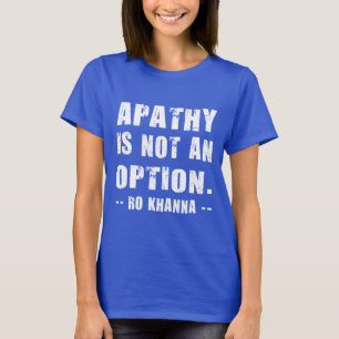 Ro Khanna Quote - Apathy is Not an Option T-Shirt