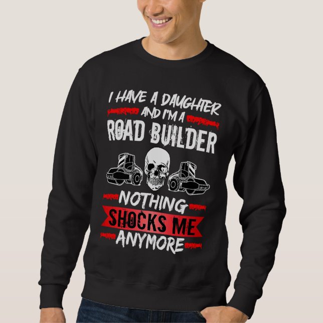 Road Builder I Have A Daughter And I'm A Road Buil Sweatshirt (Front)