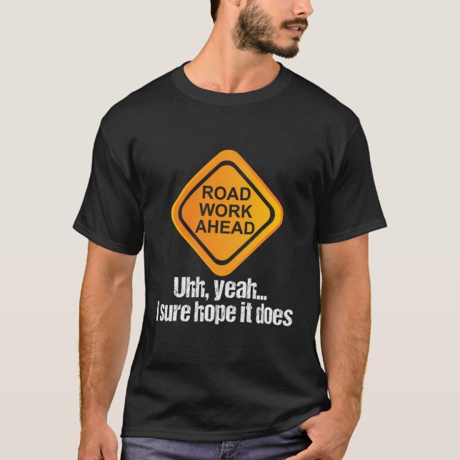 Road Work Ahead I Sure Hope It Does T-Shirt (Front)