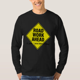 Road Work Ahead Uh Yeah I Sure Hope It Does T-Shirt