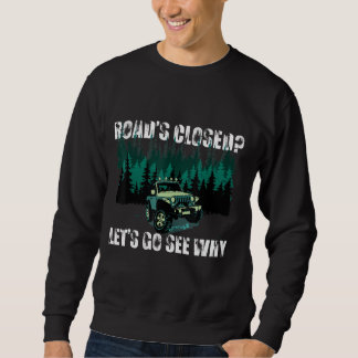 Road's Closed Let's Go See Why 4x4 Wheeling Off Ro Sweatshirt