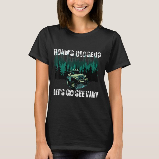 Road's Closed Let's Go See Why 4x4 Wheeling Off Ro T-Shirt (Front)