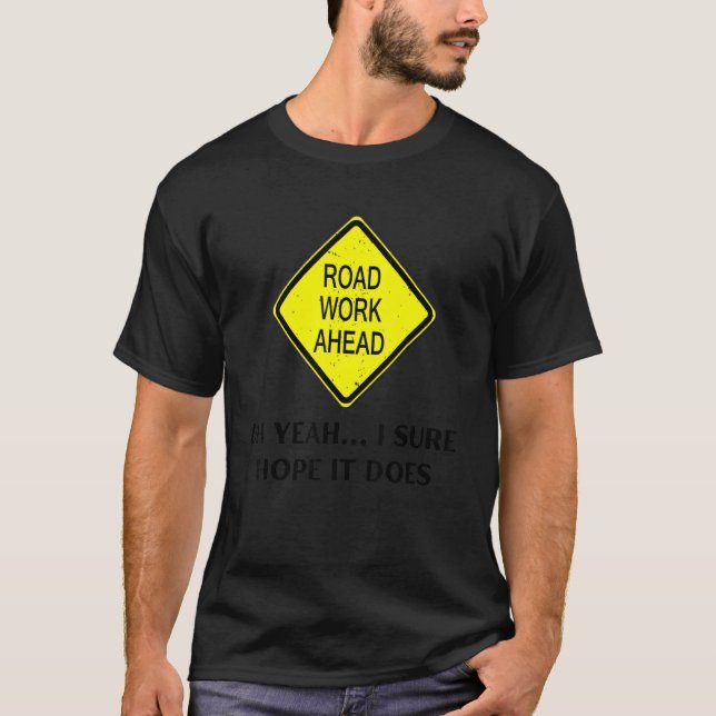Roadwork Road Work Ahead Yeah I Sure Hope It Does  T-Shirt (Front)