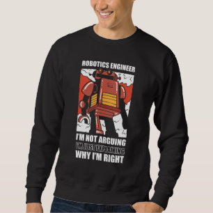 Robotics Engineer I'm Not Arguing Robotic Sweatshirt