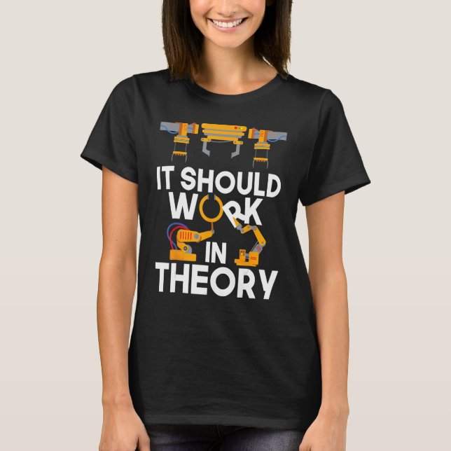 Robotics Engineer It Should Work In Theory Robot T-Shirt (Front)