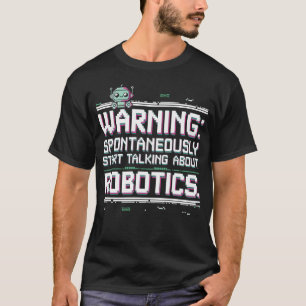 Robotics Engineer – Starts Talking About Robotics T-Shirt