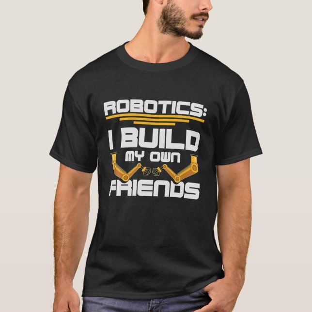 Robotics: I Build My Own Friends Funnfy Robotics E T-Shirt (Front)
