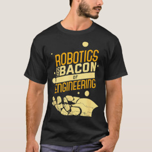 Robotics Is The Bacon Of Engineering Funny Nerd  T-Shirt