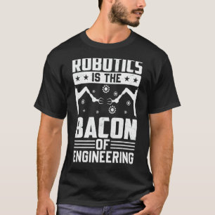 Robotics Is The Bacon Of Engineering Robot Mechan T-Shirt