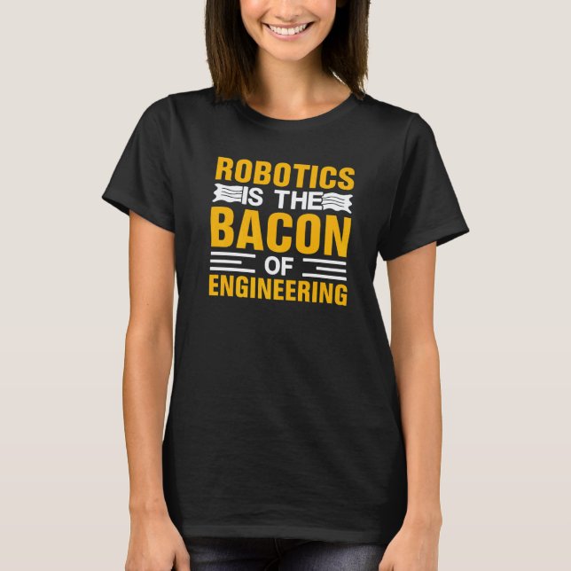 Robotics is the Bacon of Engineering  Robot Mechan T-Shirt (Front)