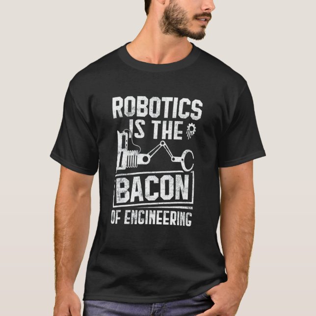Robotics Is The Bacon Of Engineering  Robot Mechan T-Shirt (Front)