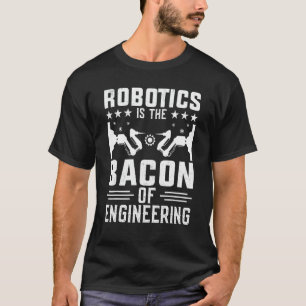 Robotics Is The Bacon Of Engineering Robot Mechan T-Shirt