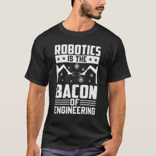 Robotics Is The Bacon Of Engineering Robot Mechan T-Shirt