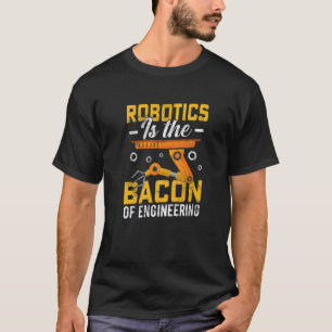 Robotics is the Bacon of Engineering Robot Mechan T-Shirt
