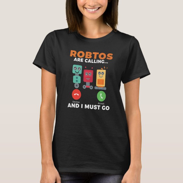 Robots are calling and i must go Robotics   T-Shirt (Front)