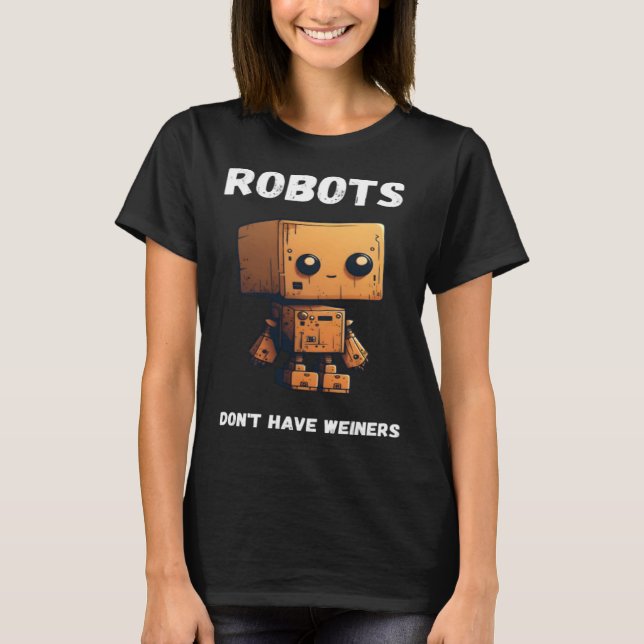 Robots don't have weiners Robotic Robotics Bot T-Shirt (Front)