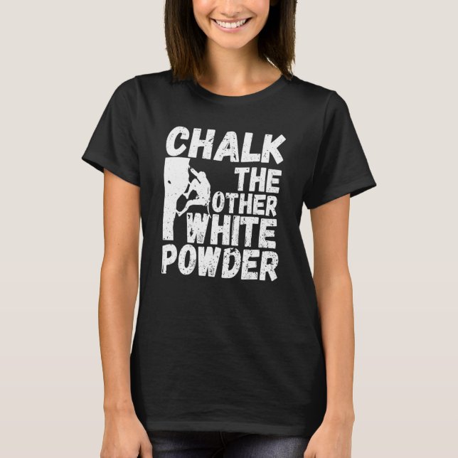 Rock Bouldering Quote Chalk The Other White Powder T-Shirt (Front)