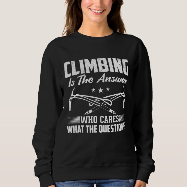 Rock Climber Climbing Is The Answer Sweatshirt (Front)