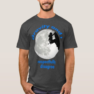 Rock Climbing Girl Gravity and I respectfully disa T-Shirt