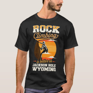 Rock Climbing Is Better In Jackson Hole Wyoming  T-Shirt