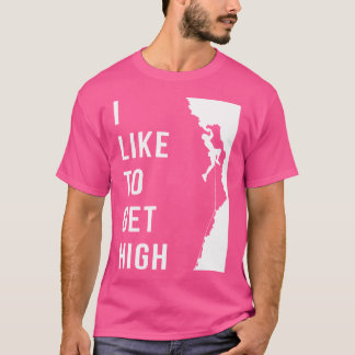 Rock Climbing Rock Climber Funny I Like To Get Hig T-Shirt