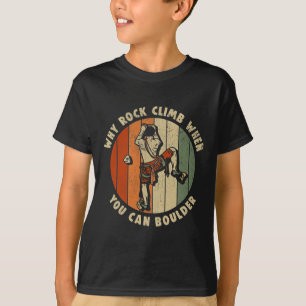 Rock Climbing Why Rock Climb When You Can Boulder T-Shirt