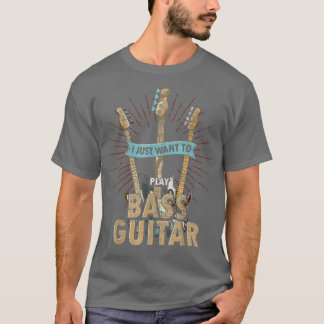 Rock Music Bass Guitarist I Just Want To Play Bass T-Shirt