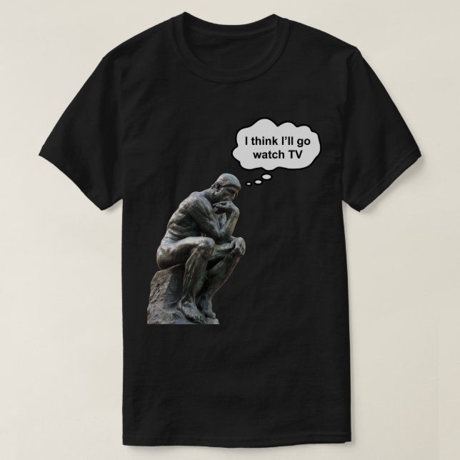 Rodin's Thinker Statue - I Think I'll Go Watch TV T-Shirt (Design Front)