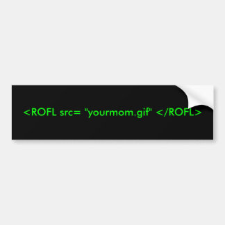 <ROFL src= "yourmom.gif" </ROFL> Bumper Sticker