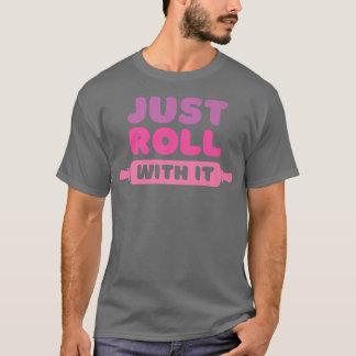 Roll With It  Baking Joke  T-Shirt