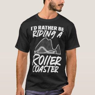 Roller Coasters I d Rather Be Riding A Roller Coas T-Shirt