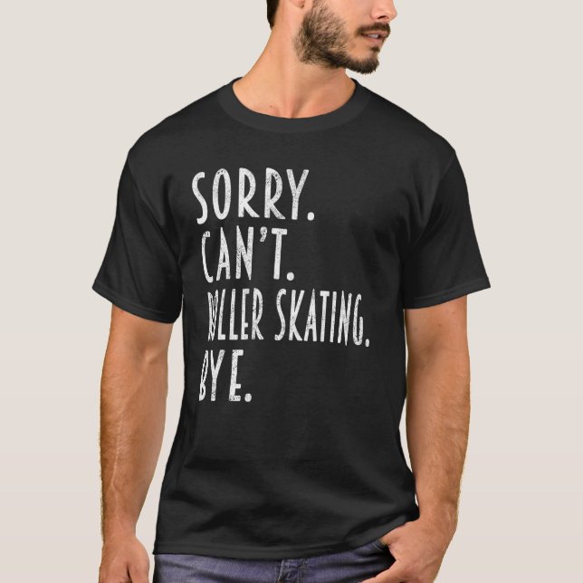 Roller Skating  Sorry Can t Roller Skating Bye T-Shirt (Front)