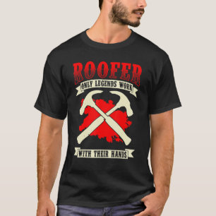 Roofer Only Legends Work With Their Hands Roofin T-Shirt
