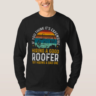 Roofing Expensive Hiring Good Roofer Try Hiring A  T-Shirt