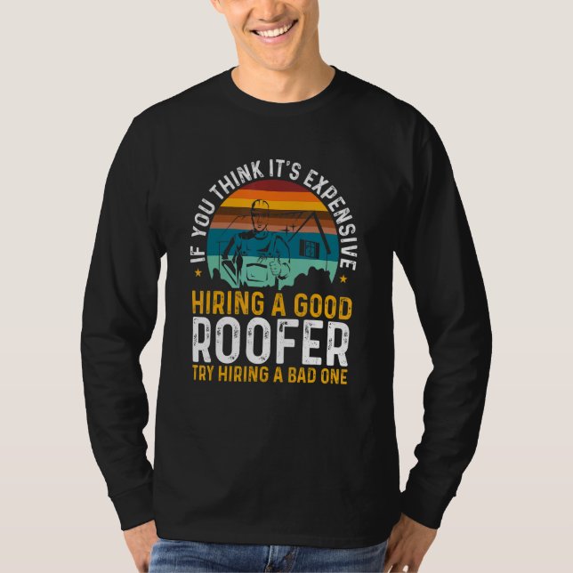 Roofing Expensive Hiring Good Roofer Try Hiring A  T-Shirt (Front)