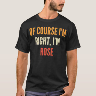 Rose Of Course I'm Right I'm Rose T-Shirt
