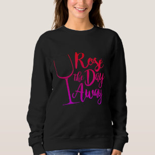 Rose The Day Away Wine Funny Women Relax Wine Love Sweatshirt