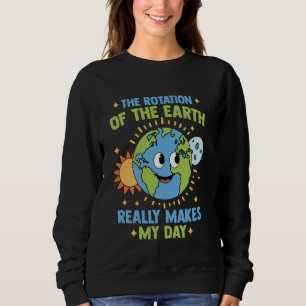 Rotation of Earth Makes My Day Funny Science Astro Sweatshirt