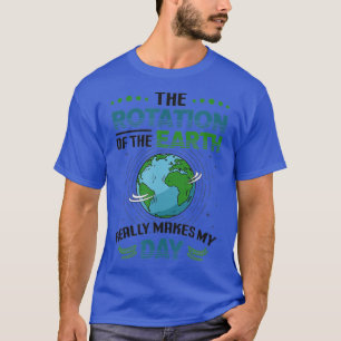 Rotation Of Earth Makes My Day Science Funny Physi T-Shirt
