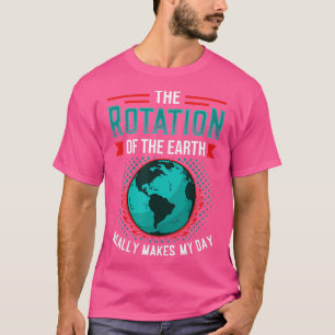 Rotation Of Earth Makes My Day Science Funny Physi T-Shirt