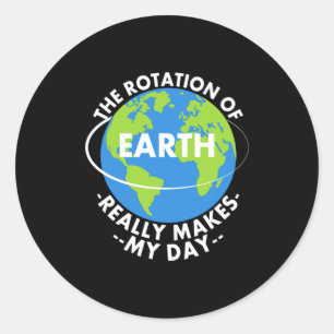 Rotation Of Earth Really Makes My Day Funny Earth Classic Round Sticker