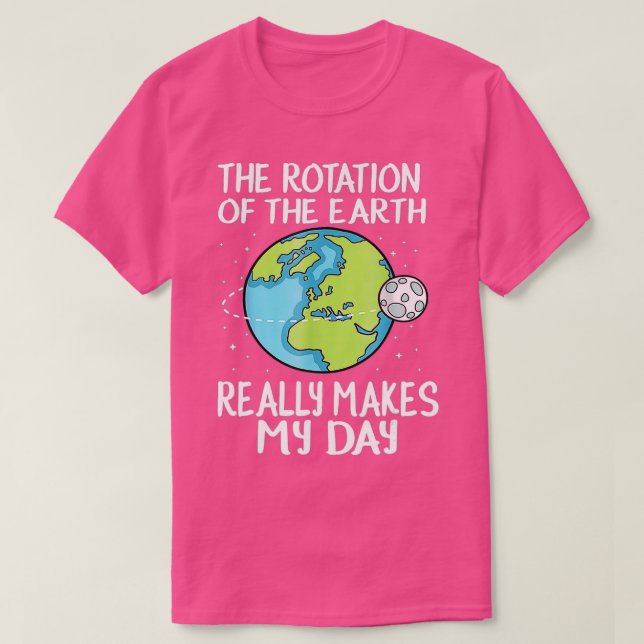 Rotation Of he Earth Makes My Day Funny Science    T-Shirt (Design Front)