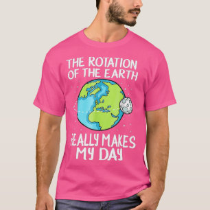 Rotation Of he Earth Makes My Day Funny Science T-Shirt